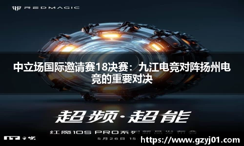 中立场国际邀请赛18决赛:九江电竞对阵扬州电竞的重要对决